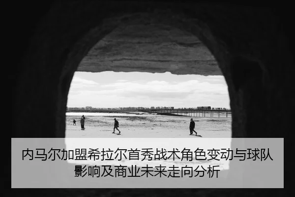 nei-ma-er-jia-meng-xi-la-er-shou-xiu-zhan-shu-jue-se-bian-dong-yu-qiu-dui-ying-xiang-ji-shang-ye-wei-lai-zou-xiang-fen-2-807.jpg