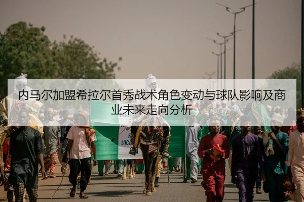 内马尔加盟希拉尔首秀战术角色变动与球队影响及商业未来走向分析