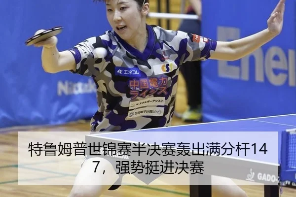 特鲁姆普世锦赛半决赛轰出满分杆147，强势挺进决赛